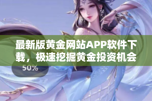 最新版黄金网站APP软件下载，极速挖掘黄金投资机会！