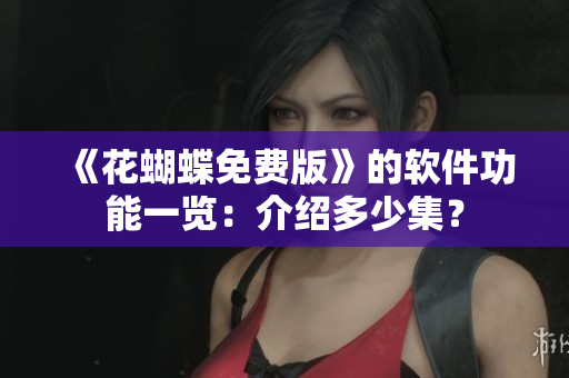 《花蝴蝶免费版》的软件功能一览：介绍多少集？