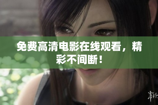免费高清电影在线观看，精彩不间断！
