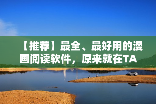 【推荐】最全、最好用的漫画阅读软件，原来就在TA身边！