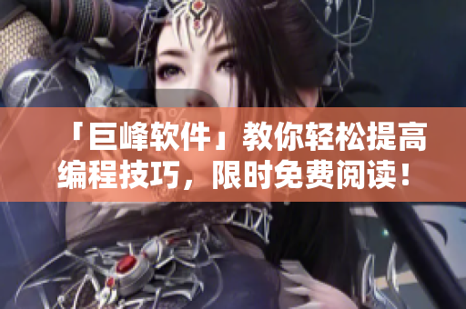 「巨峰软件」教你轻松提高编程技巧，限时免费阅读！