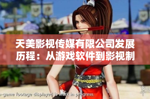 天美影视传媒有限公司发展历程：从游戏软件到影视制作