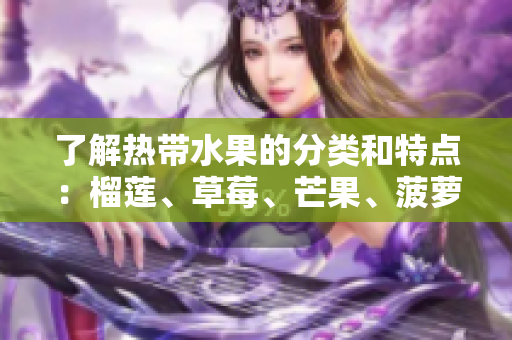 了解热带水果的分类和特点：榴莲、草莓、芒果、菠萝、香蕉
