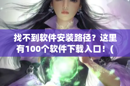 找不到软件安装路径？这里有100个软件下载入口！(1)