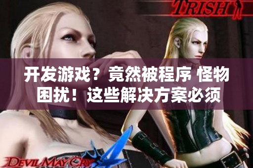 开发游戏？竟然被程序 怪物 困扰！这些解决方案必须试试