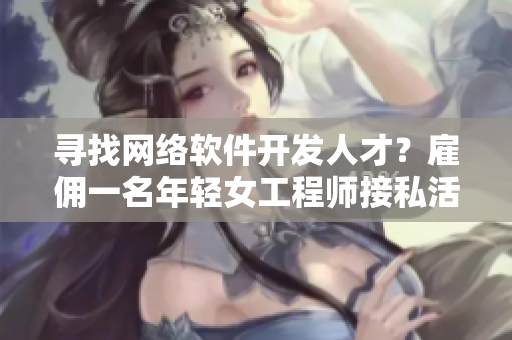 寻找网络软件开发人才？雇佣一名年轻女工程师接私活！