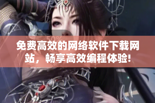 免费高效的网络软件下载网站，畅享高效编程体验!