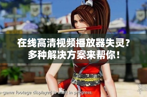 在线高清视频播放器失灵？多种解决方案来帮你！