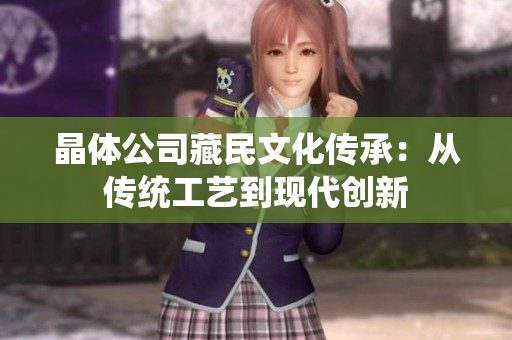 晶体公司藏民文化传承：从传统工艺到现代创新