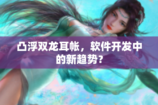 凸浮双龙耳帐，软件开发中的新趋势？