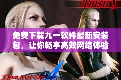 免费下载九一软件最新安装包，让你畅享高效网络体验