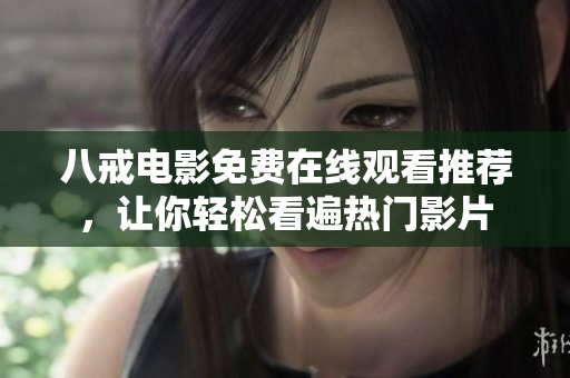 八戒电影免费在线观看推荐，让你轻松看遍热门影片
