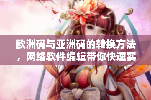 欧洲码与亚洲码的转换方法，网络软件编辑带你快速实现