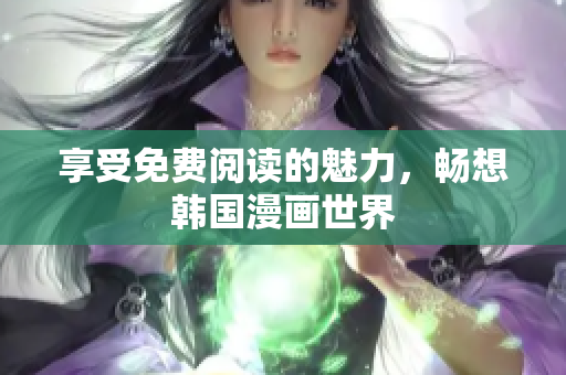 享受免费阅读的魅力，畅想韩国漫画世界