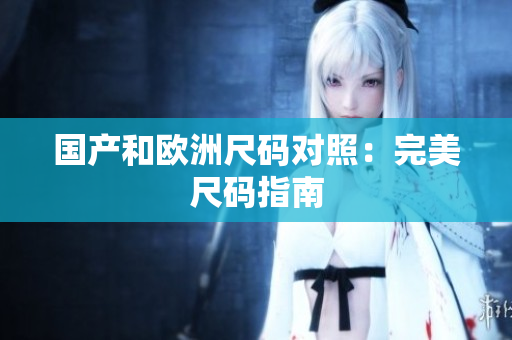 国产和欧洲尺码对照：完美尺码指南