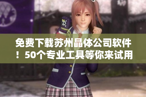 免费下载苏州晶体公司软件！50个专业工具等你来试用！