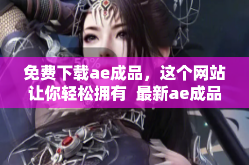 免费下载ae成品，这个网站让你轻松拥有  最新ae成品下载