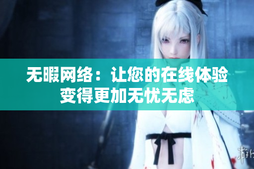无暇网络：让您的在线体验变得更加无忧无虑