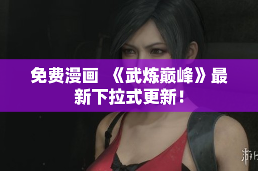免费漫画  《武炼巅峰》最新下拉式更新！
