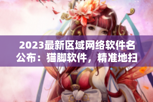 2023最新区域网络软件名公布：猫脚软件，精准地扫描网络每一角落
