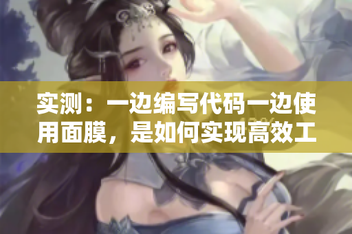 实测：一边编写代码一边使用面膜，是如何实现高效工作的
