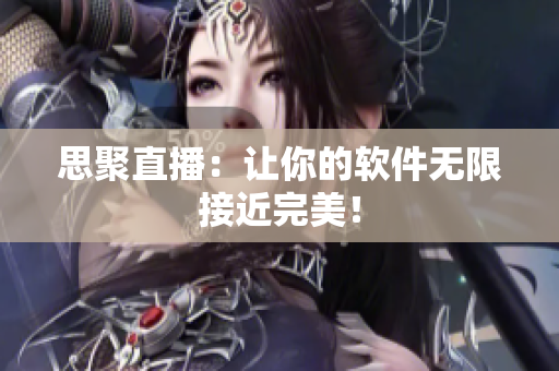 思聚直播：让你的软件无限接近完美！