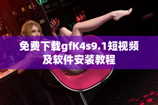 免费下载gfK4s9.1短视频及软件安装教程