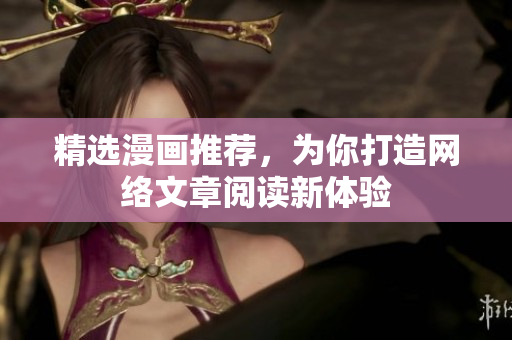 精选漫画推荐，为你打造网络文章阅读新体验