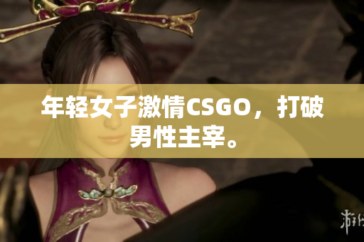 年轻女子激情CSGO，打破男性主宰。