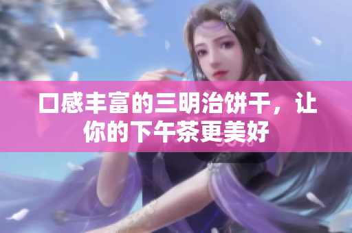 口感丰富的三明治饼干，让你的下午茶更美好