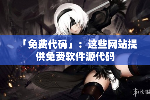 「免费代码」：这些网站提供免费软件源代码