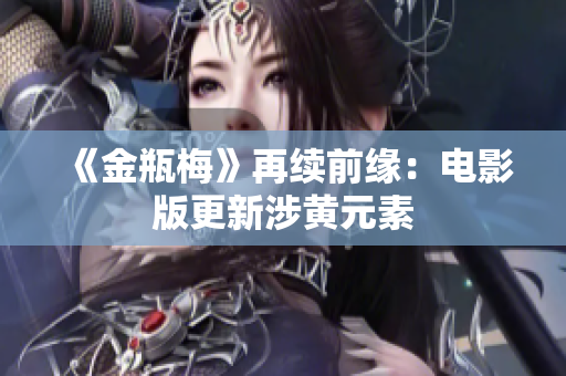 《金瓶梅》再续前缘：电影版更新涉黄元素