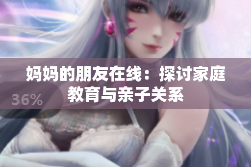 妈妈的朋友在线：探讨家庭教育与亲子关系
