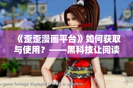 《歪歪漫画平台》如何获取与使用？——黑科技让阅读更畅享