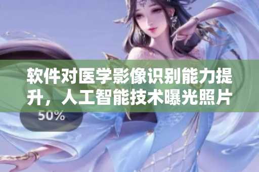 软件对医学影像识别能力提升，人工智能技术曝光照片可视化