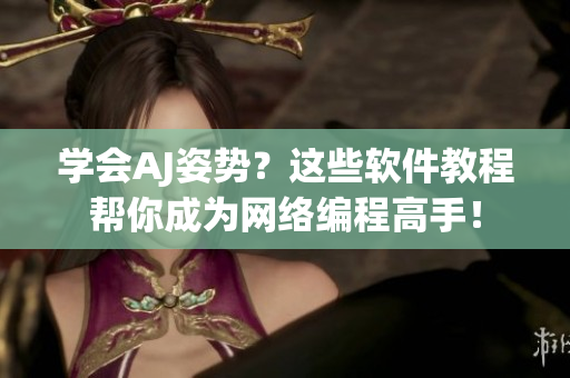 学会AJ姿势？这些软件教程帮你成为网络编程高手！