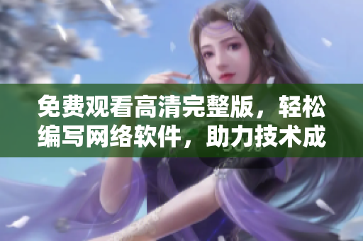 免费观看高清完整版，轻松编写网络软件，助力技术成长！