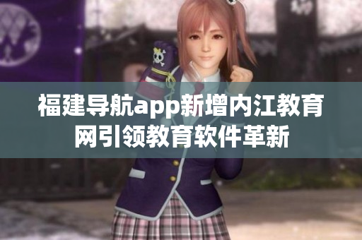福建导航app新增内江教育网引领教育软件革新