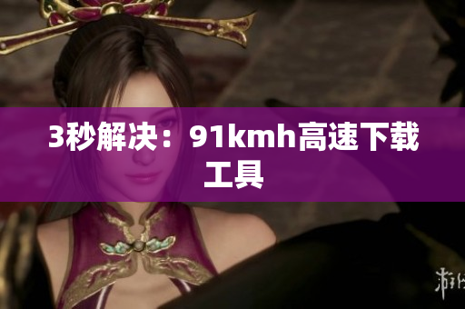 3秒解决：91kmh高速下载工具
