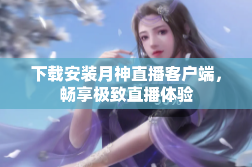 下载安装月神直播客户端，畅享极致直播体验