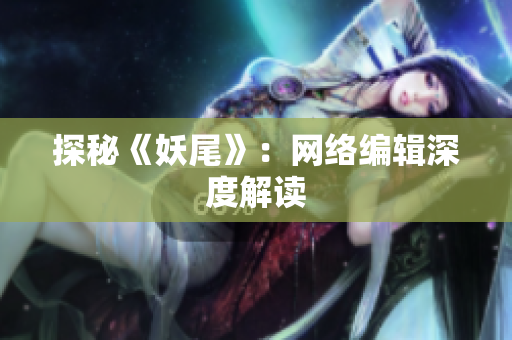 探秘《妖尾》：网络编辑深度解读