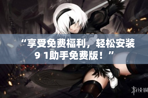 “享受免费福利，轻松安装9 1助手免费版！”