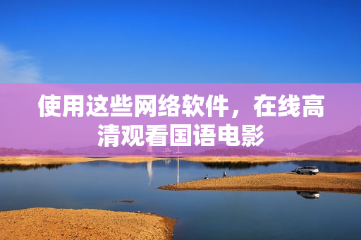 使用这些网络软件，在线高清观看国语电影