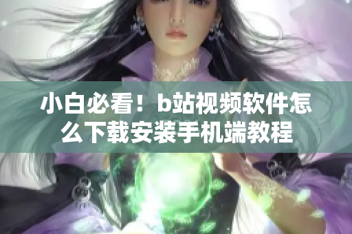 小白必看！b站视频软件怎么下载安装手机端教程