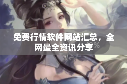 免费行情软件网站汇总，全网最全资讯分享