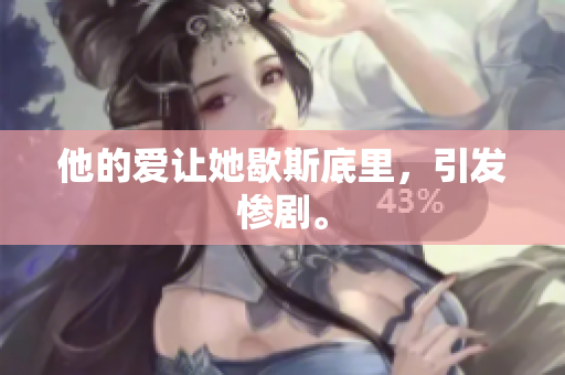 他的爱让她歇斯底里，引发惨剧。