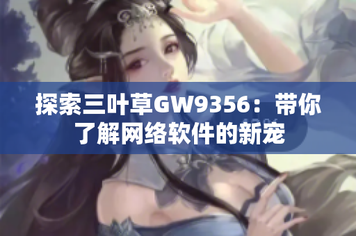 探索三叶草GW9356：带你了解网络软件的新宠