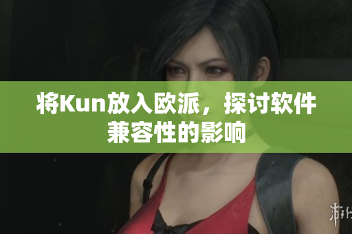 将Kun放入欧派，探讨软件兼容性的影响