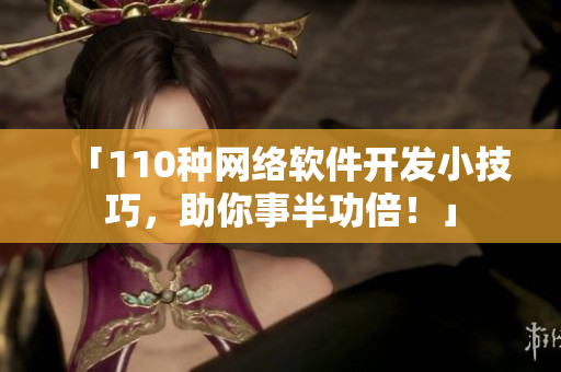 「110种网络软件开发小技巧，助你事半功倍！」