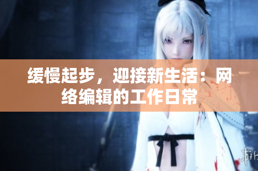 缓慢起步，迎接新生活：网络编辑的工作日常